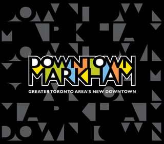 GREATER TORONTO AREA’S NEW DOWNTOWN




                               www.downtownmarkham.ca | 27
 