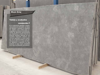 Moon Grey
Tablas y acabados
Es un tratamiento aplicado a superfi-
cies previamente flameado, se realiza
por abrasión, mediante la utilización
de cepillos cuyas cerdas estan im-
pregnadas de abrasivo (corindón/dia-
mante) de diferentes granulometrias
que detreminan la textura final de la
piedra.El resultado obtenido es una
superficie totalmente uniforme con
una leve rugosidad y un poco satina-
da, con un aspecto similar a una pie-
dra erosionada con el paso del tiem-
po. Mediante la aplicación de este
acabado se logra buena estabilidad
de la cara a la alteración atmosférica.
envejecido F
 