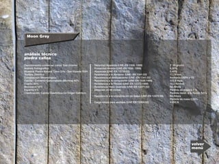 análisis técnico
pìedra caliza
Moon Grey
Denominación comercial: caliza San Vicente
Analisis Petrografico:
Muestra: Piedra Natural Color Gris - San Vicente 5064
Textura: Detritica
Composición Mineralógica:
Calcita - Cemento Carbonatado (Micritra) 40%
Cuarzo 40%
Bioclastos 15%
Esparita 5%
Clasificación: Calcita Cuartcitica De Origen Detritico
· Densidad Aparente (UNE-EN 1936: 1999)
· Porosidad Abierta (UNE-EN 1936: 1999)
· Absorción (UNE-EN 13755:02)
· Resistencia a la Abrasión (UNE- EN 1341:02)
· Resistencia al deslizamiento (UNE -EN 1341:02)
· Resistencia a la compresión (UNE-EN 1926:1999)
· Resistencia a la Flexión (UNE-EN 12372:1999)
· Resistencia Hielo-Deshielo (UNE-EN 12371:02)
(despues de 48 ciclos)
· Resistencia a la cristalización de Sales (UNE-EN 12370:99)
· Carga rotura para anclajes (UNE EN 13364:02)
2’ 69 g/cm3.
0,30%
0,40%
17,74 mm.
Aserrada:USRV = 78
102,9 Mpa.
16,0 N/mm2.
No Altera
Perdida de masa 0,1 %
Perdida resist. a la flexión 5,1%
No Altera
Perdida de masa 0,05%
4.050 N
volver
menú
 