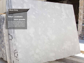 Es la terminación superficial que ob-
tine el material al ser elaborado en un
telar que utilizar Granalla en el proce-
so de corte, la superficie presenta un
aspecto más rugoso similar al arena-
do.
Tablas y acabados
sierra granalla
Moon Grey
 