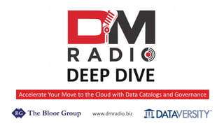 DEEP DIVE
Accelerate Your Move to the Cloud with Data Catalogs and Governance
www.dmradio.biz
 