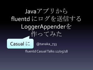 Javaアプリから
fluentd にログを送信する
    LoggerAppenderを
        作ってみた
Casual に    @tanaka_733

     fluentd Casual Talks 12/05/18
 