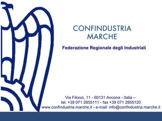 Federazione Regionale degli Industriali




            Via Filonzi, 11 - 60131 Ancona - Italia –
         tel. +39 071 2855111 - fax +39 071 2855120
www.confindustria.marche.it - e-mail: info@confindustria.marche.it
 