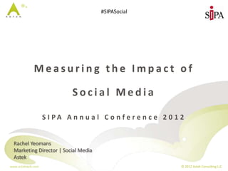 #SIPASocial




             Measuring the Impact of

                            Social Media

                   S I PA A n n u a l C o n f e r e n c e 2 0 1 2


  Rachel Yeomans
  Marketing Director | Social Media
  Astek
www.astekweb.com                                                © 2012 Astek Consulting LLC
 