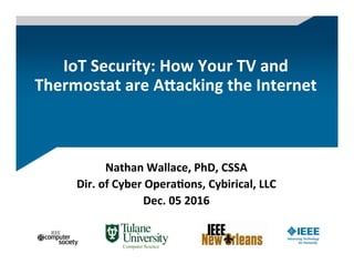 IoT	Security:	How	Your	TV	and	
Thermostat	are	A9acking	the	Internet	
Nathan	Wallace,	PhD,	CSSA	
Dir.	of	Cyber	OperaHons,	Cybirical,	LLC	
Dec.	05	2016	
Computer Science
 