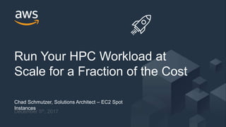 © 2017, Amazon Web Services, Inc. or its Affiliates. All rights reserved.
Chad Schmutzer, Solutions Architect – EC2 Spot
Instances
December 5th, 2017
Run Your HPC Workload at
Scale for a Fraction of the Cost
 