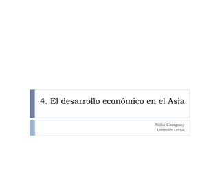 4. El desarrollo económico en el Asia

                             Nidia Caraguay
                              Germán Terán
 