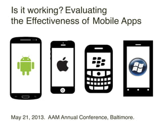 Is it Evaluating
the Effectiveness of!Mobile Apps!
working?!
May 21, 2013. AAM Annual Conference, Baltimore.!
 