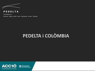 PEDELTA
www.pedelta.com
Barcelona · Bogotá · Madrid · Miami · Mississauga · Panamá · Pittsburgh




                                        PEDELTA i COLÒMBIA
 