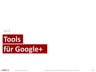 Tools
Teil 8
für Google+
Montag, 21. Mai 2012 copyright talkabout communications (alle Rechte vorbehalten) 134
 