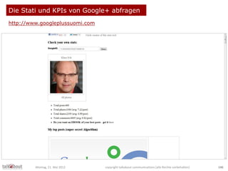 Die Stati und KPIs von Google+ abfragen
http://www.googleplussuomi.com
Montag, 21. Mai 2012 copyright talkabout communicat...