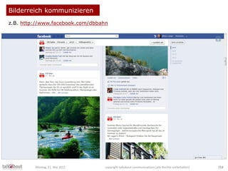 Bilderreich kommunizieren
z.B. http://www.facebook.com/dbbahn
Montag, 21. Mai 2012 copyright talkabout communications (all...
