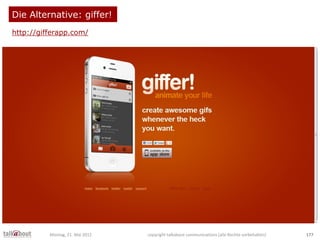 Die Alternative: giffer!
http://gifferapp.com/
Montag, 21. Mai 2012 copyright talkabout communications (alle Rechte vorbeh...
