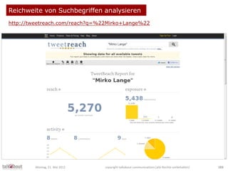 Reichweite von Suchbegriffen analysieren
http://tweetreach.com/reach?q=%22Mirko+Lange%22
Montag, 21. Mai 2012 copyright ta...