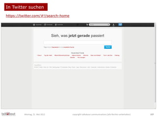 In Twitter suchen
https://twitter.com/#!/search-home
Montag, 21. Mai 2012 copyright talkabout communications (alle Rechte ...