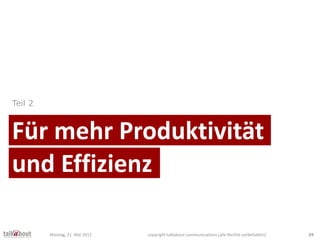 Für mehr Produktivität
Teil 2
und Effizienz
Montag, 21. Mai 2012 copyright talkabout communications (alle Rechte vorbehalt...