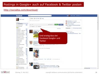 Postings in Google+ auch auf Facebook & Twitter posten
http://socialba.com/download/
Und analog dazu bei
Facebook Google+ ...