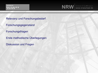 Relevanz und Forschungsbedarf

Forschungsgegenstand

Forschungsfragen

Erste methodische Überlegungen

Diskussion und Fragen
 