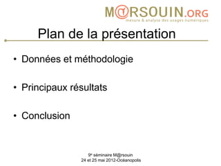 Plan de la présentation
• Données et méthodologie

• Principaux résultats

• Conclusion


                  9e séminaire M@rsouin
               24 et 25 mai 2012-Océanopolis
 