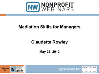 Mediation Skills for Managers


                 Claudette Rowley

                     May 23, 2012



A Service
   Of:                         Sponsored by:
 