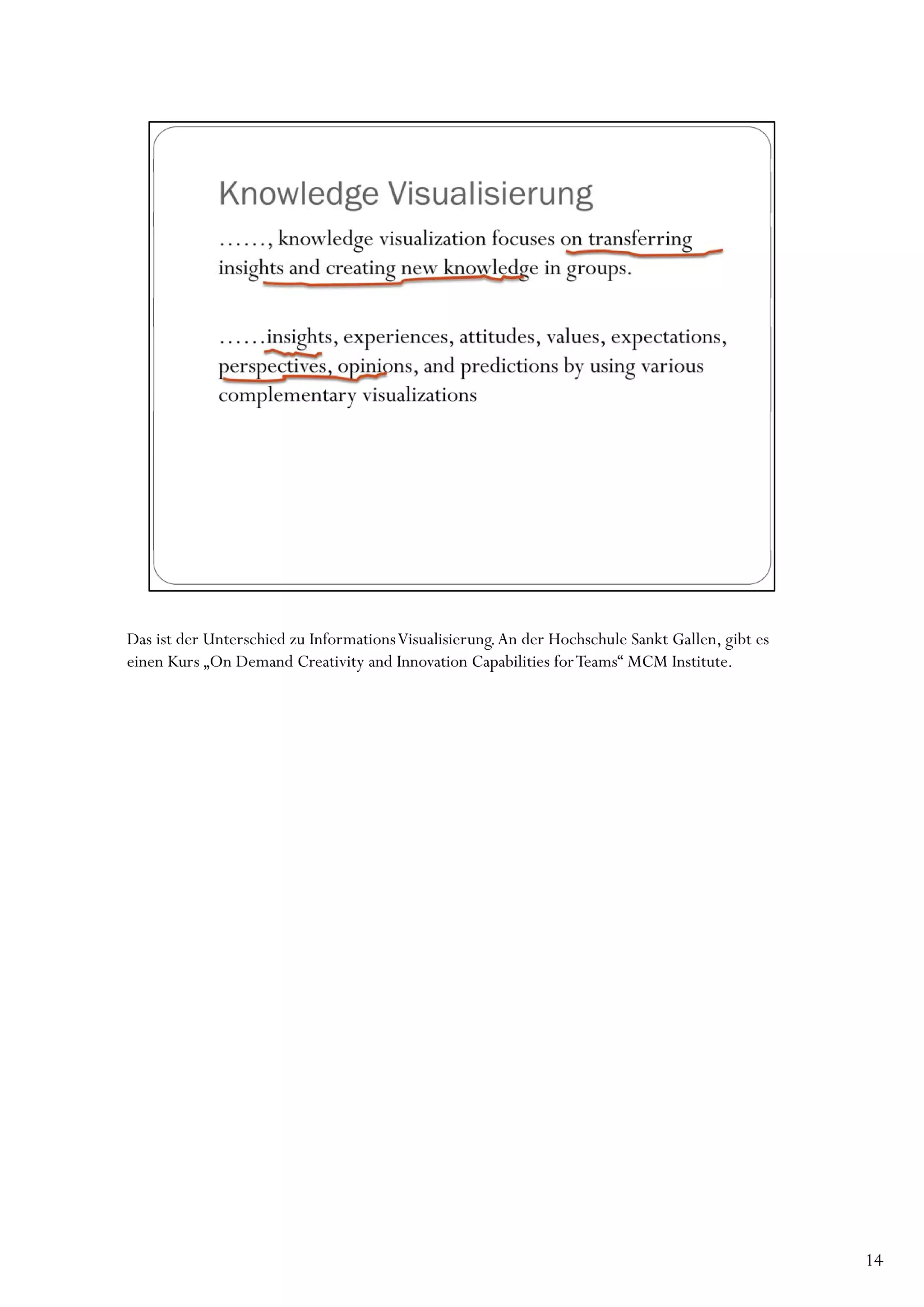 Das ist der Unterschied zu InformationsVisualisierung. An der Hochschule Sankt Gallen, gibt es
einen Kurs „On Demand Creativity and Innovation Capabilities for Teams“ MCM Institute.




                                                                                                 14
 