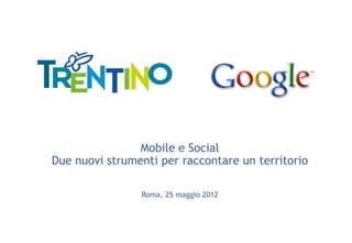 Mobile e Social
Due nuovi strumenti per raccontare un territorio

                Roma, 25 maggio 2012
 