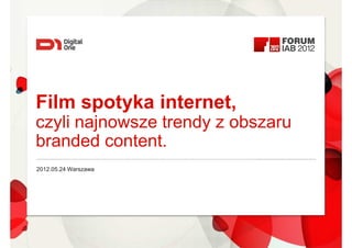 Film spotyka internet,
czyli najnowsze trendy z obszaru
branded content.
2012.05.24 Warszawa
 