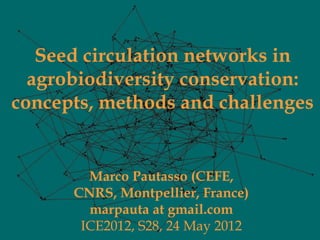 Seed circulation networks in
  agrobiodiversity conservation:
concepts, methods and challenges


        Marco Pautasso (CEFE,
      CNRS, Montpellier, France)
        marpauta at gmail.com
       ICE2012, S28, 24 May 2012
 