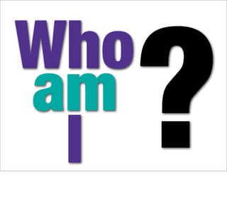 Who
am
 I    ?
 