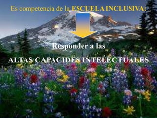 Es competencia de la ESCUELA INCLUSIVA:




           Responder a las
ALTAS CAPACIDES INTELECTUALES
 