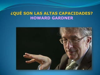 ¿QUÉ SON LAS ALTAS CAPACIDADES?
       HOWARD GARDNER
 