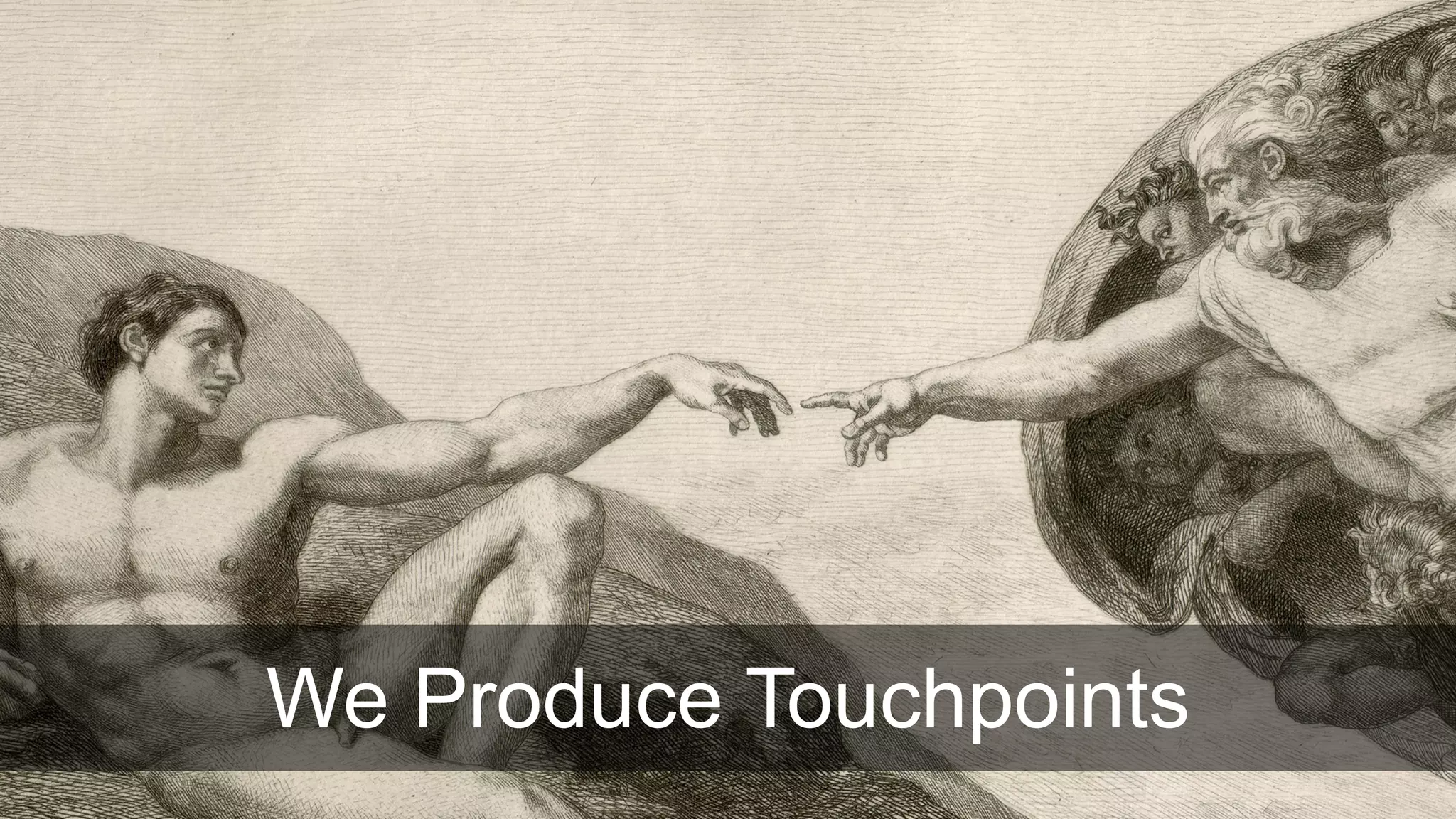We Produce Touchpoints
 