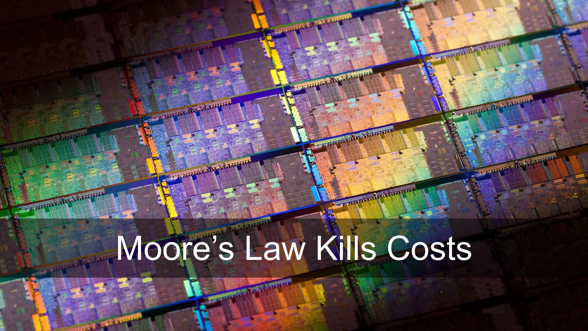 Moore’s Law Kills Costs
 