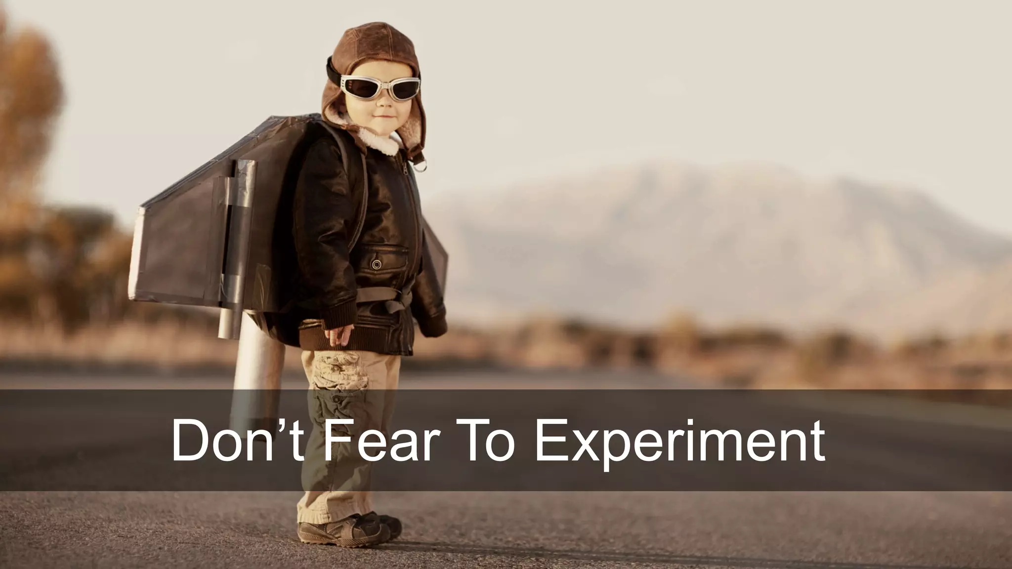 Don’t Fear To Experiment
 