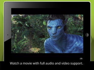 Watch a movie with full audio and video support.
 