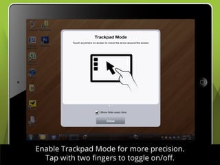 Enable Trackpad Mode for more precision.
  Tap with two fingers to toggle on/off.
 