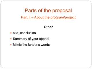 Parts of the proposal
       Part II – About the program/project

                      Other
 aka, conclusion

 Summary of your appeal

 Mimic the funder’s words
 