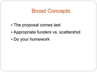 Broad Concepts

 The proposal comes last
 Appropriate funders vs. scattershot
 Do your homework
 