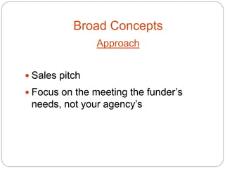 Broad Concepts
                Approach


 Sales pitch
 Focus on the meeting the funder’s
 needs, not your agency’s
 