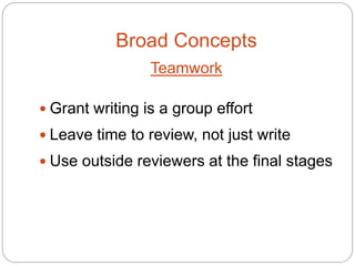 Broad Concepts
                 Teamwork

 Grant writing is a group effort
 Leave time to review, not just write
 Use outside reviewers at the final stages
 