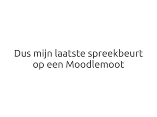 Dus mijn laatste spreekbeurt
    op een Moodlemoot
 