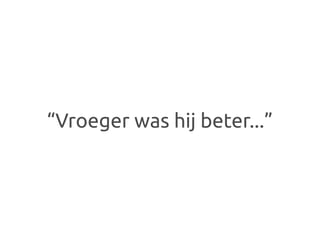 “Vroeger was hij beter...”
 