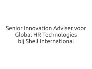 Senior Innovation Adviser voor
   Global HR Technologies
    bij Shell International
 