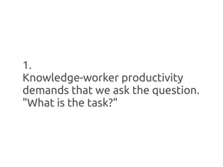 1.
Knowledge-worker productivity
demands that we ask the question.
"What is the task?"
 