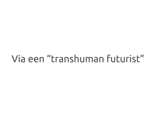 Via een “transhuman futurist”
 