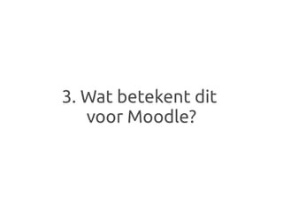 3. Wat betekent dit
   voor Moodle?
 