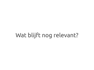 Wat blijft nog relevant?
 