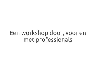 Een workshop door, voor en
    met professionals
 