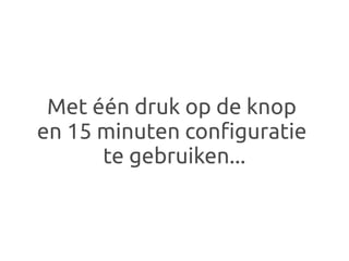 Met één druk op de knop
en 15 minuten configuratie
      te gebruiken...
 