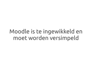 Moodle is te ingewikkeld en
 moet worden versimpeld
 